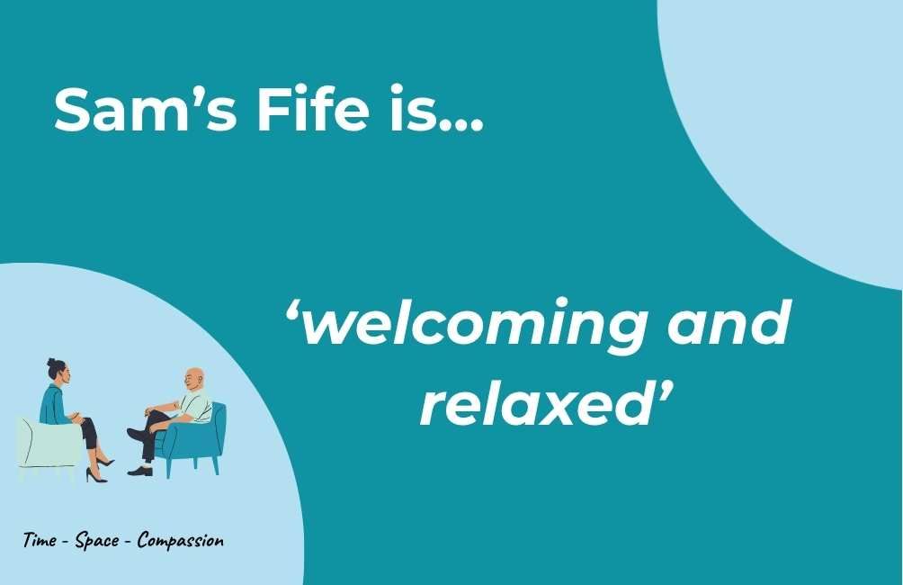 Infographic  with picture of two people sitting on chairs facing each other, the text underneath states time. space. compassion. text states. Sam's Fife is welcoming and relaxed. (Sam's Fife Peer)